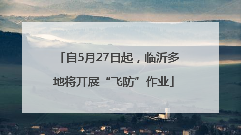 自5月27日起，临沂多地将开展“飞防”作业