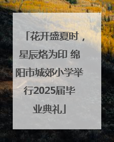 花开盛夏时，星辰烙为印 绵阳市城郊小学举行2025届毕业典礼