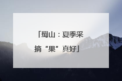 蜀山：夏季采摘“果”真好