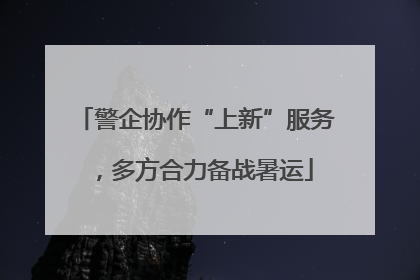 警企协作“上新”服务，多方合力备战暑运