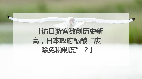 访日游客数创历史新高,日本政府酝酿“废除免税制度”?