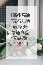 衢州高速“先行后验”破局 开启绿通查验“无感通行快车道”