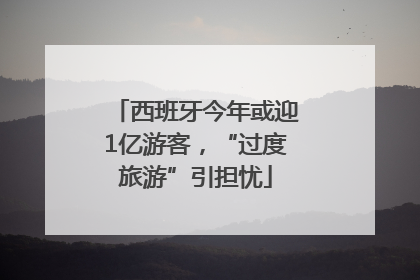西班牙今年或迎1亿游客，“过度旅游”引担忧
