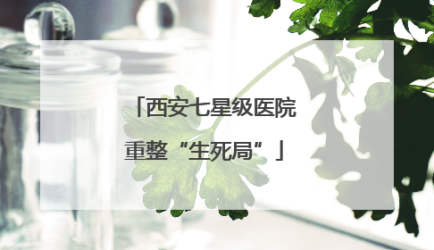 西安七星级医院重整“生死局”