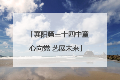 襄阳第三十四中童心向党 艺展未来