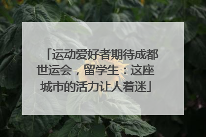 运动爱好者期待成都世运会，留学生：这座城市的活力让人着迷