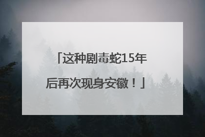 这种剧毒蛇15年后再次现身安徽！