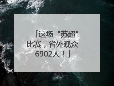 这场“苏超”比赛，省外观众6902人！