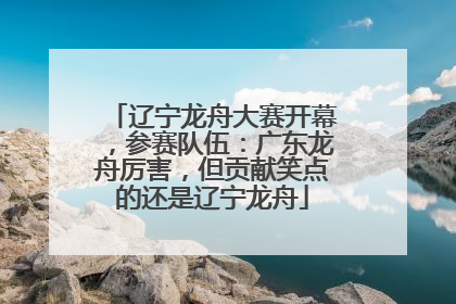 辽宁龙舟大赛开幕，参赛队伍：广东龙舟厉害，但贡献笑点的还是辽宁龙舟