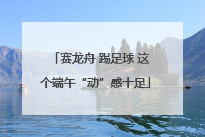 赛龙舟 踢足球 这个端午“动”感十足