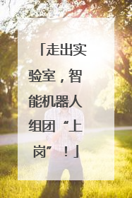 走出实验室，智能机器人组团“上岗”！