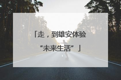 走，到雄安体验“未来生活”