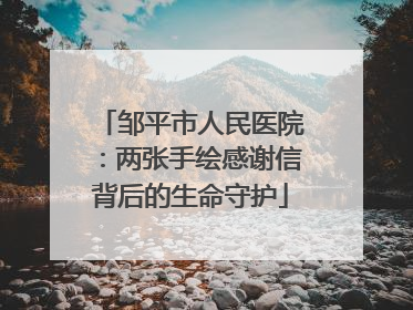 邹平市人民医院：两张手绘感谢信背后的生命守护