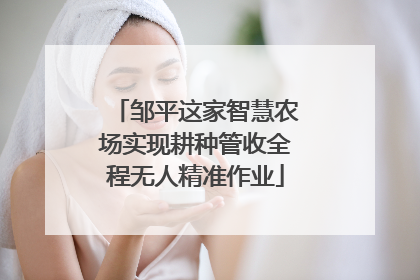 邹平这家智慧农场实现耕种管收全程无人精准作业
