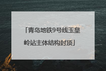 青岛地铁9号线玉皇岭站主体结构封顶