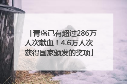 青岛已有超过286万人次献血！4.6万人次获得国家颁发的奖项