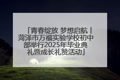 青春绽放 梦想启航丨菏泽市万福实验学校初中部举行2025年毕业典礼暨成长礼赞活动