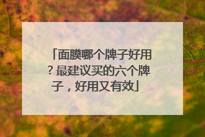 面膜哪个牌子好用？最建议买的六个牌子，好用又有效