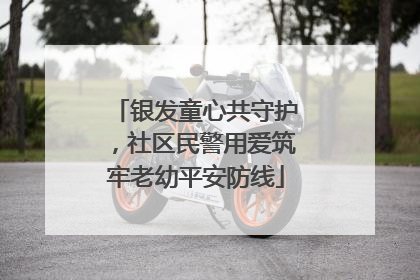 银发童心共守护，社区民警用爱筑牢老幼平安防线