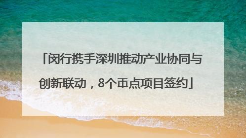 闵行携手深圳推动产业协同与创新联动，8个重点项目签约