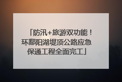 防汛+旅游双功能！环鄱阳湖堤顶公路应急保通工程全面完工