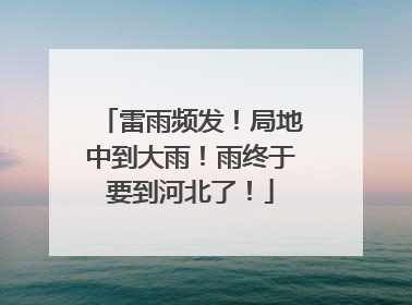 雷雨频发！局地中到大雨！雨终于要到河北了！