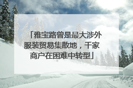 雅宝路曾是最大涉外服装贸易集散地，千家商户在困难中转型