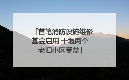 首笔消防设施维修基金启用 十堰两个老旧小区受益