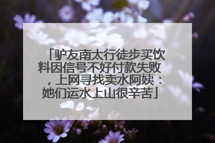 驴友南太行徒步买饮料因信号不好付款失败，上网寻找卖水阿姨：她们运水上山很辛苦