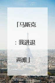 马斯克：我进退两难