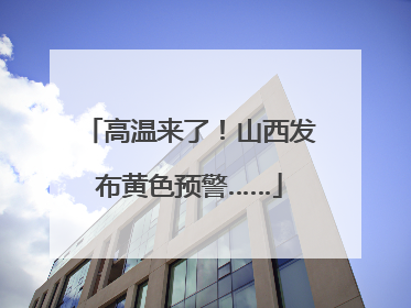 高温来了！山西发布黄色预警……