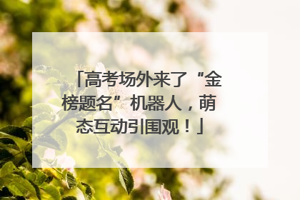 高考场外来了“金榜题名”机器人，萌态互动引围观！
