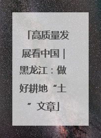 高质量发展看中国｜黑龙江：做好耕地“土”文章