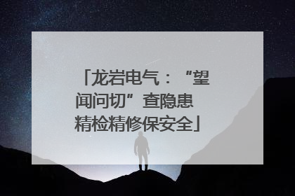 龙岩电气：“望闻问切”查隐患 精检精修保安全