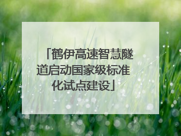 鹤伊高速智慧隧道启动国家级标准化试点建设