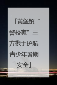 黄堡镇“警校家”三方携手护航青少年暑期安全