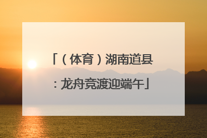 （体育）湖南道县：龙舟竞渡迎端午