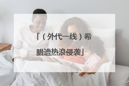 （外代一线）希腊遭热浪侵袭
