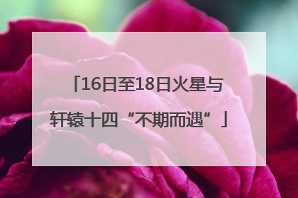 16日至18日火星与轩辕十四“不期而遇”