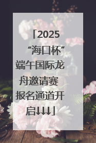 2025“海口杯”端午国际龙舟邀请赛 报名通道开启↓↓↓