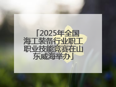 2025年全国海工装备行业职工职业技能竞赛在山东威海举办