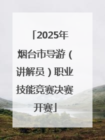 2025年烟台市导游（讲解员）职业技能竞赛决赛开赛
