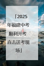 2025年福建中考顺利开考 直击送考现场