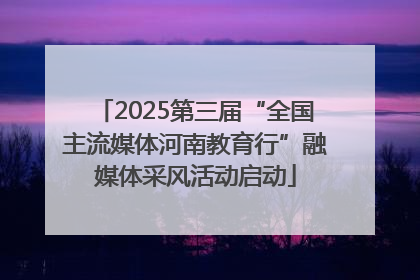 2025第三届“全国主流媒体河南教育行”融媒体采风活动启动