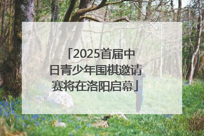 2025首届中日青少年围棋邀请赛将在洛阳启幕