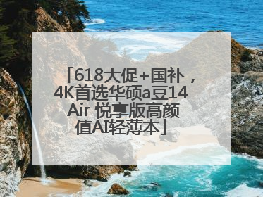 618大促+国补，4K首选华硕a豆14 Air 悦享版高颜值AI轻薄本
