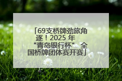69支桥牌劲旅角逐！2025 年 “青岛银行杯” 全国桥牌团体赛开赛