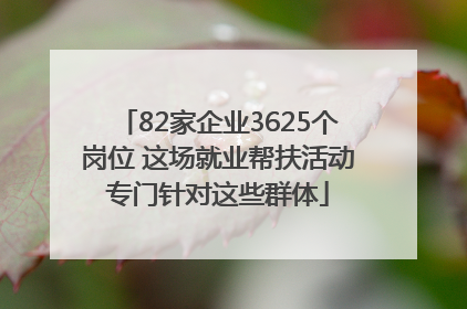 82家企业3625个岗位 这场就业帮扶活动专门针对这些群体