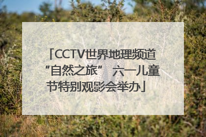 CCTV世界地理频道“自然之旅” 六一儿童节特别观影会举办
