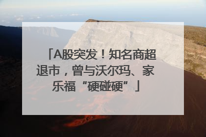A股突发！知名商超退市，曾与沃尔玛、家乐福“硬碰硬”